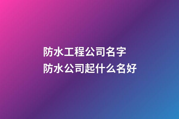 防水工程公司名字 防水公司起什么名好-第1張-公司起名-玄機派